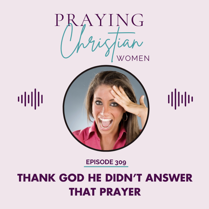 309 Thank God He Didn't Answer That Prayer!