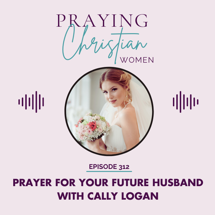 312 How Prayer For Your Future Husband Can Deepen Your Relationship with God with Cally Logan