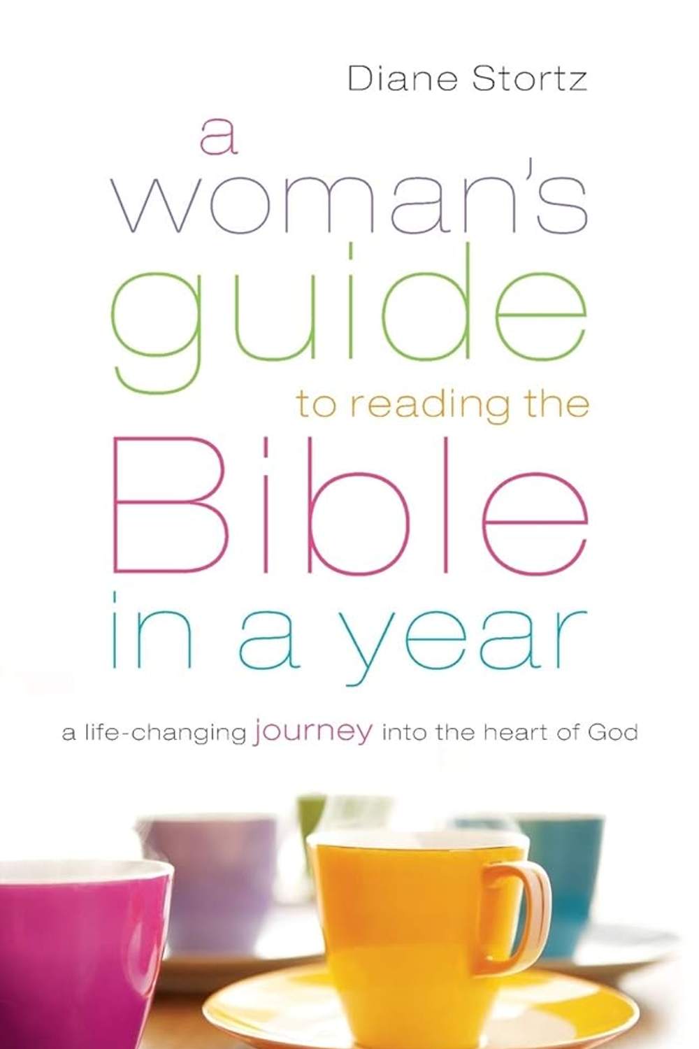A Woman's Guide to Reading the Bible in a Year: A Life-Changing Journey Into the Heart of God Diane Stortz