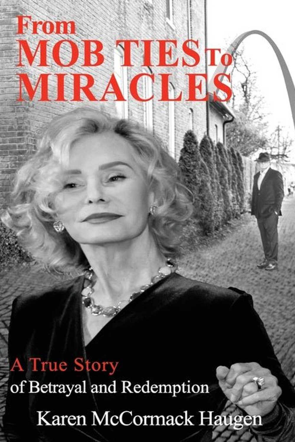 From Mob Ties to Miracles: A True Story of Betrayal and Redemption Karen McCormack Haugen