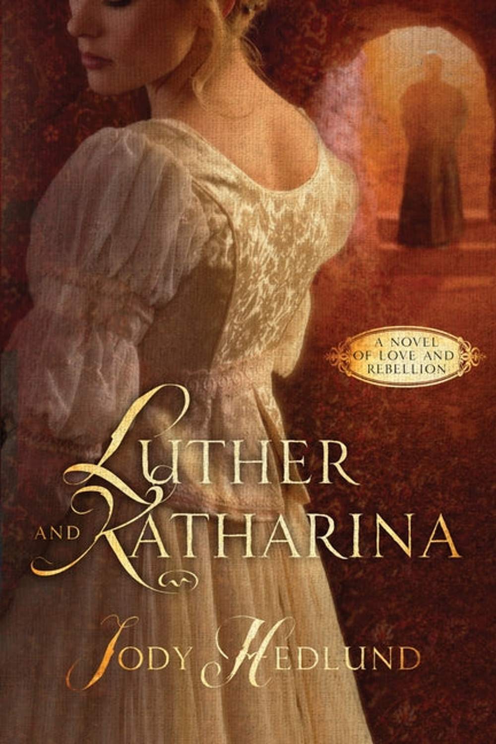 Luther and Katharina: A Novel of Love and Rebellion Jody Hedlund