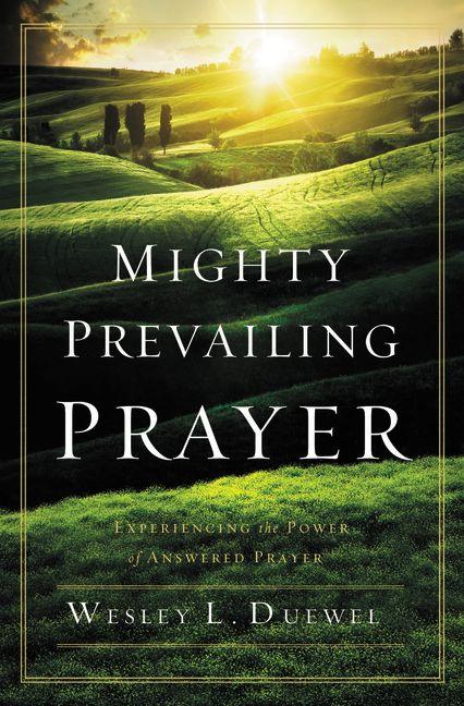Mighty Prevailing Prayer: Experiencing the Power of Answered Prayer Wesley L. Duewel