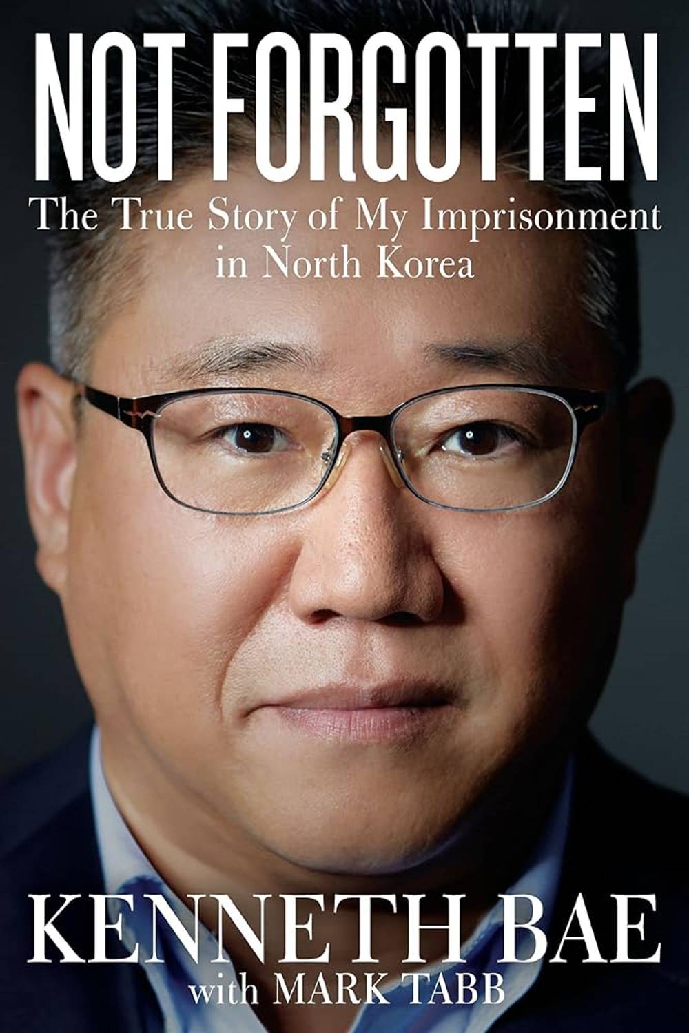 Not Forgotten: The True Story of My Imprisonment in North Korea Kenneth Bae, Mark Tabb