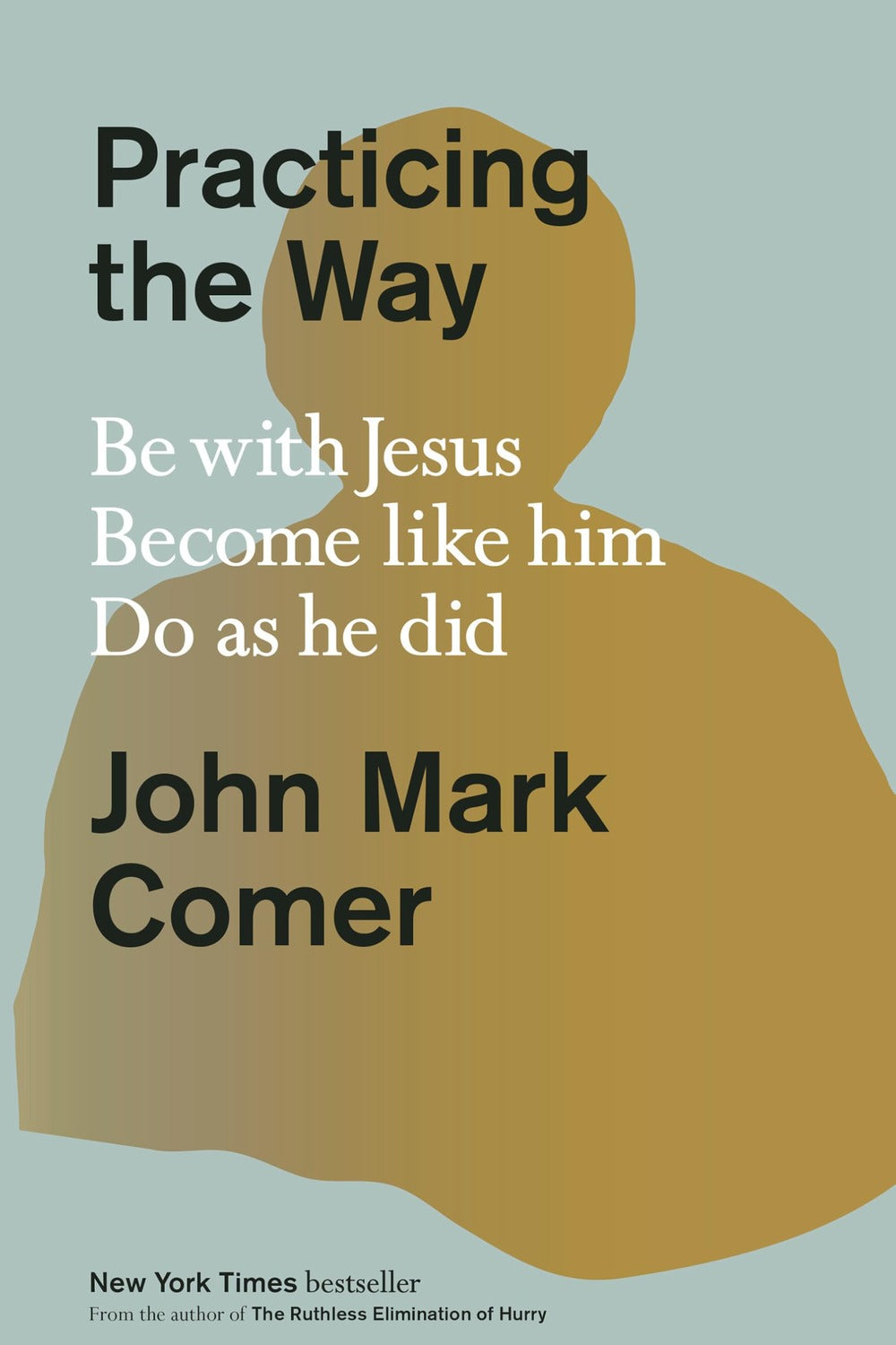 Practicing the Way: Be with Jesus. Become like him. Do as he did. John Mark Comer