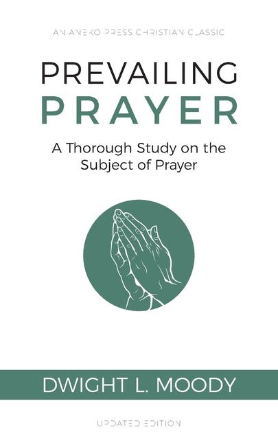 Prevailing Prayer: A Thorough Study on the Subject of Prayer Dwight L. Moody Dwight L. Moody, M. Rayburn