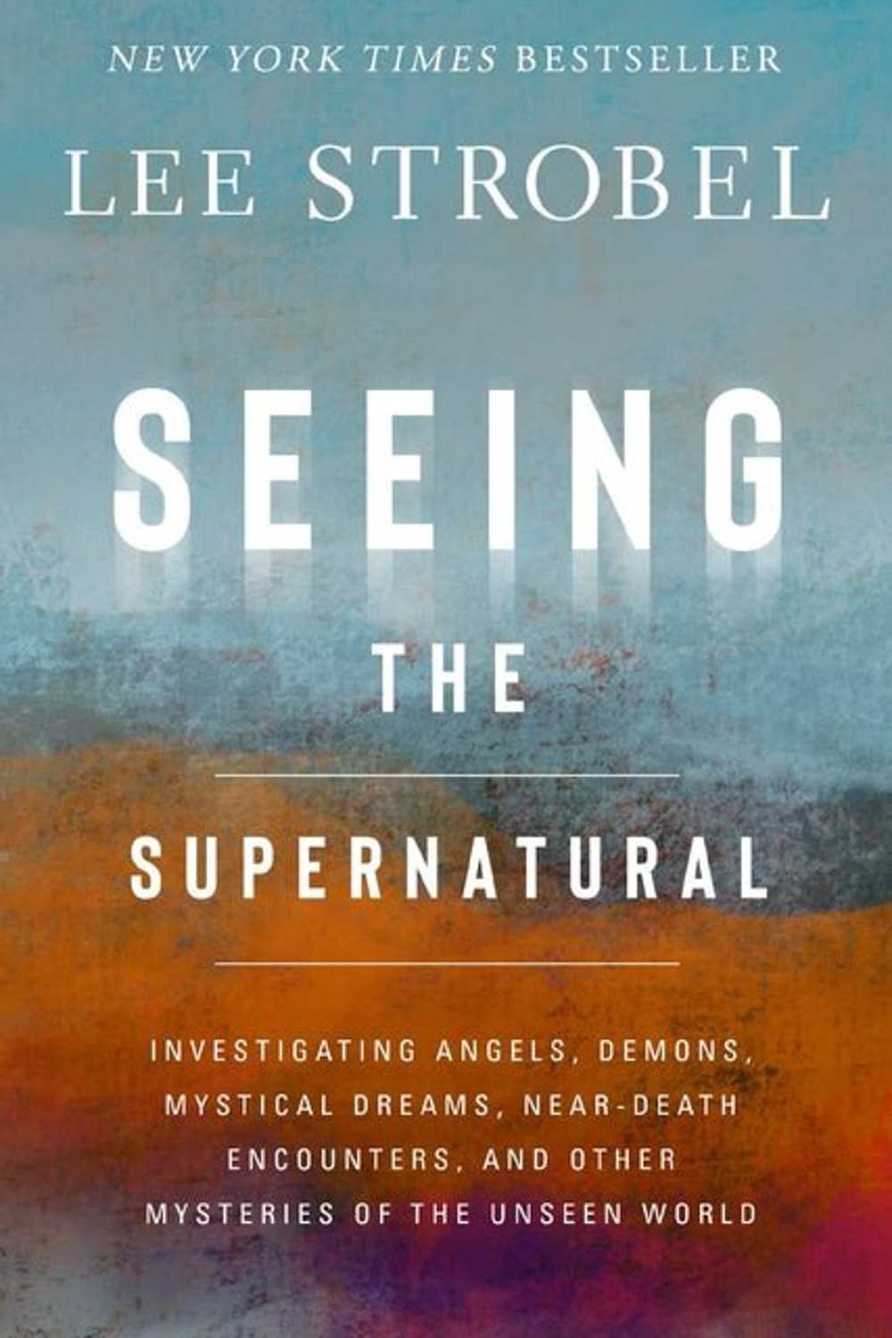 Seeing the Supernatural: Investigating Angels, Demons, Mystical Dreams, Near-Death Encounters, and Other Mysteries of the Unseen World Lee Strobel