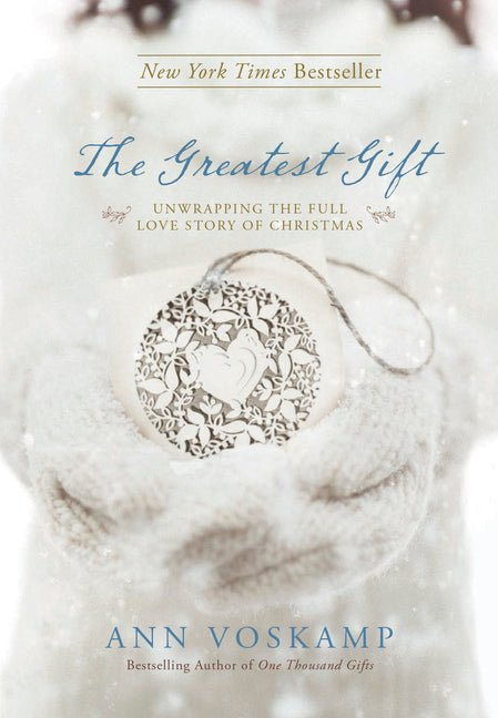 The Greatest Gift: Unwrapping the Full Love Story of Christmas Ann Voskamp