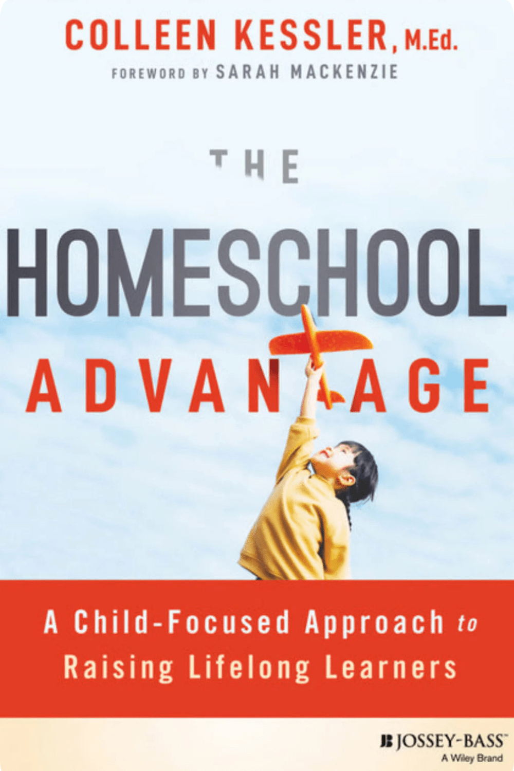 The Homeschool Advantage: A Child-Focused Approach to Raising Lifelong Learners Colleen Kessler, Sarah MacKenzie