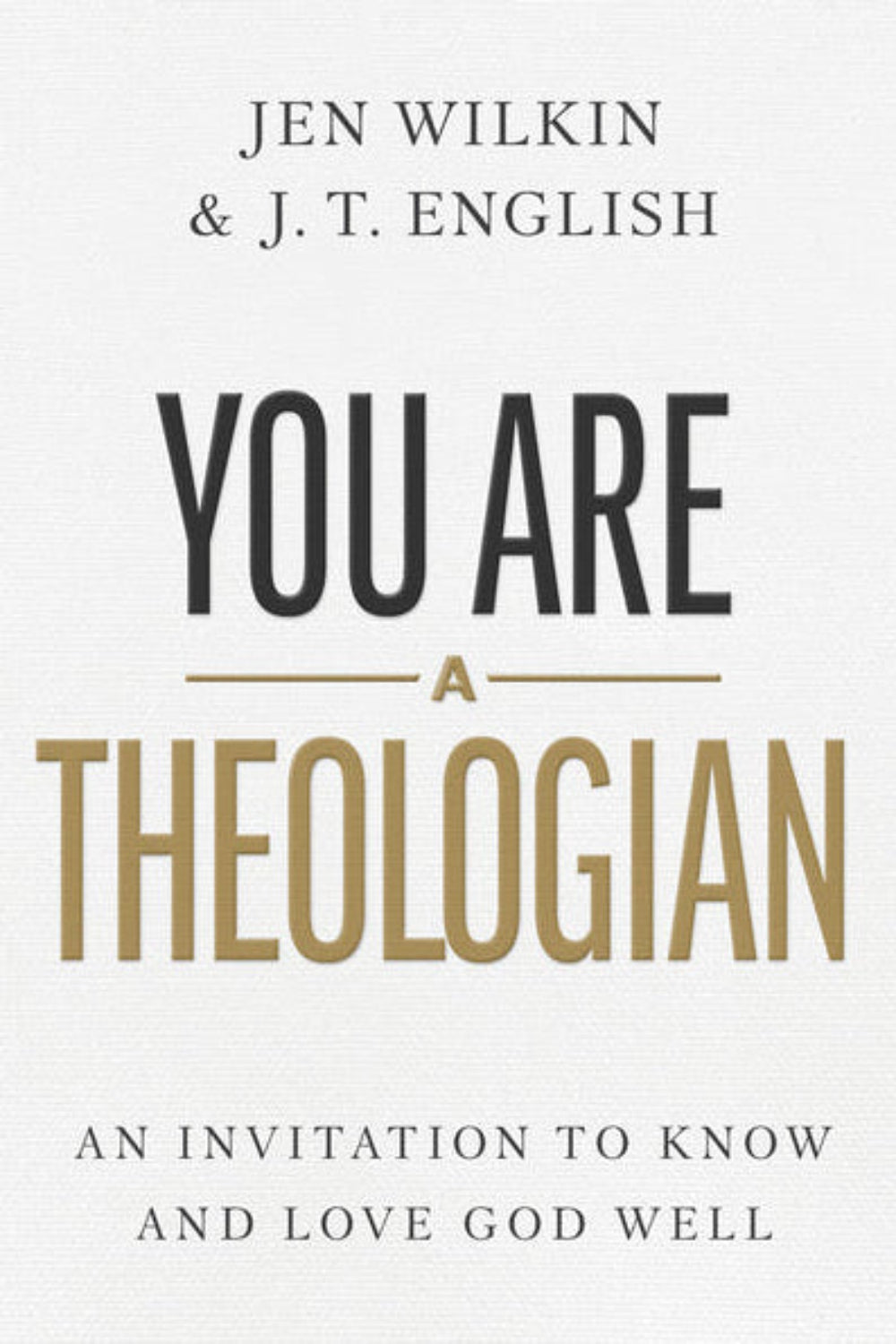 You Are a Theologian: An Invitation to Know and Love God Well J. T. English, Jen Wilkin