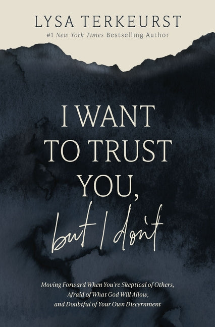 I Want to Trust You, But I Don't: Moving Forward When You're Skeptical of Others, Afraid of What God Will Allow, and Doubtful of Your Own Discernment - Ingram