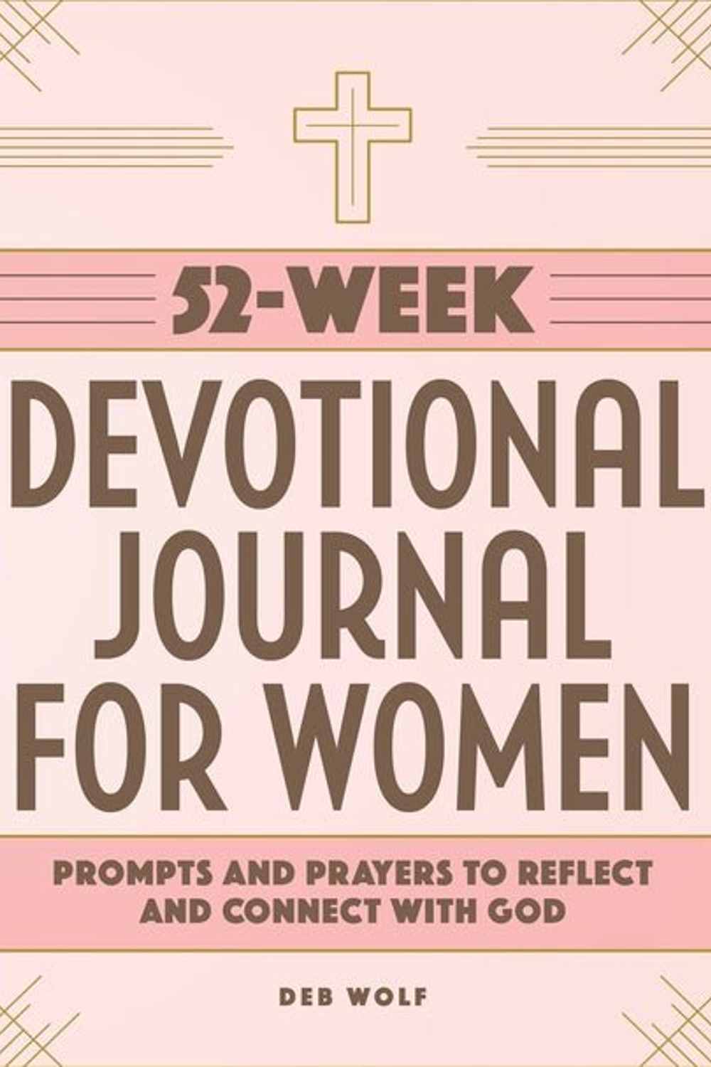 52-Week Devotional Journal for Women: Prompts and Prayers to Reflect and Connect with God Deb Wolf