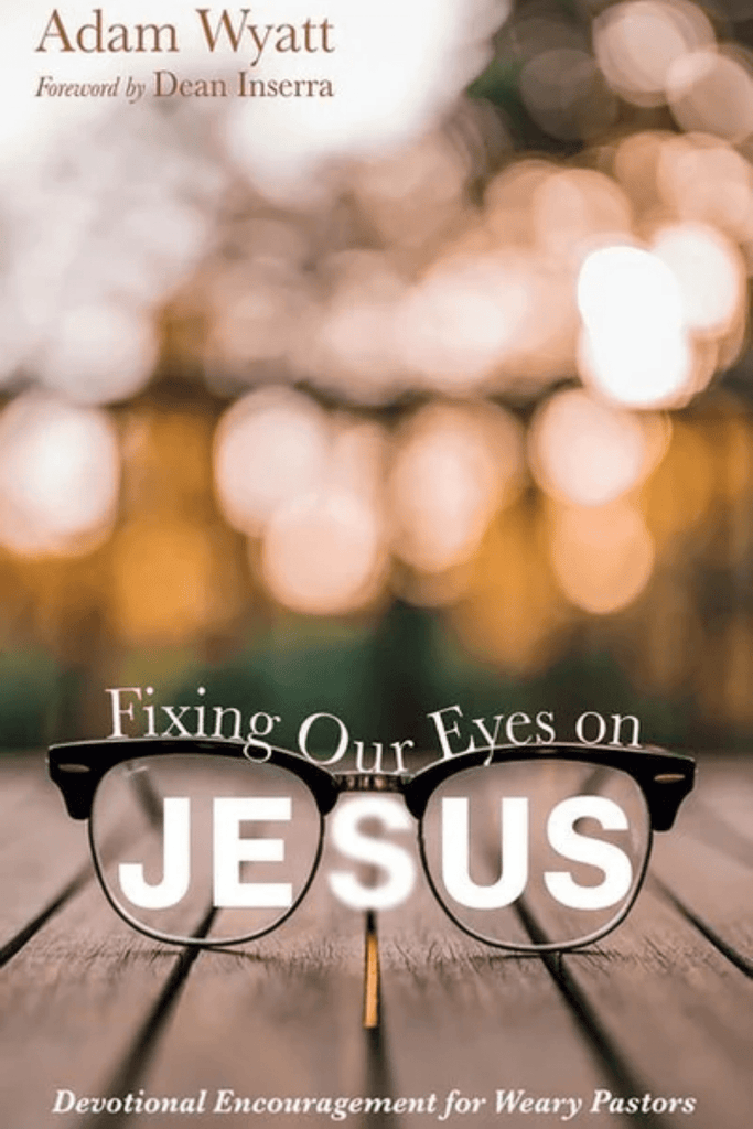 Fixing Our Eyes on Jesus: Devotional Encouragement for Weary Pastors by Adam Wyatt from Christian Books Today