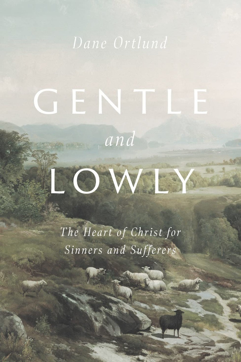 Gentle and Lowly: The Heart of Christ for Sinners and Sufferers Dane Ortlund