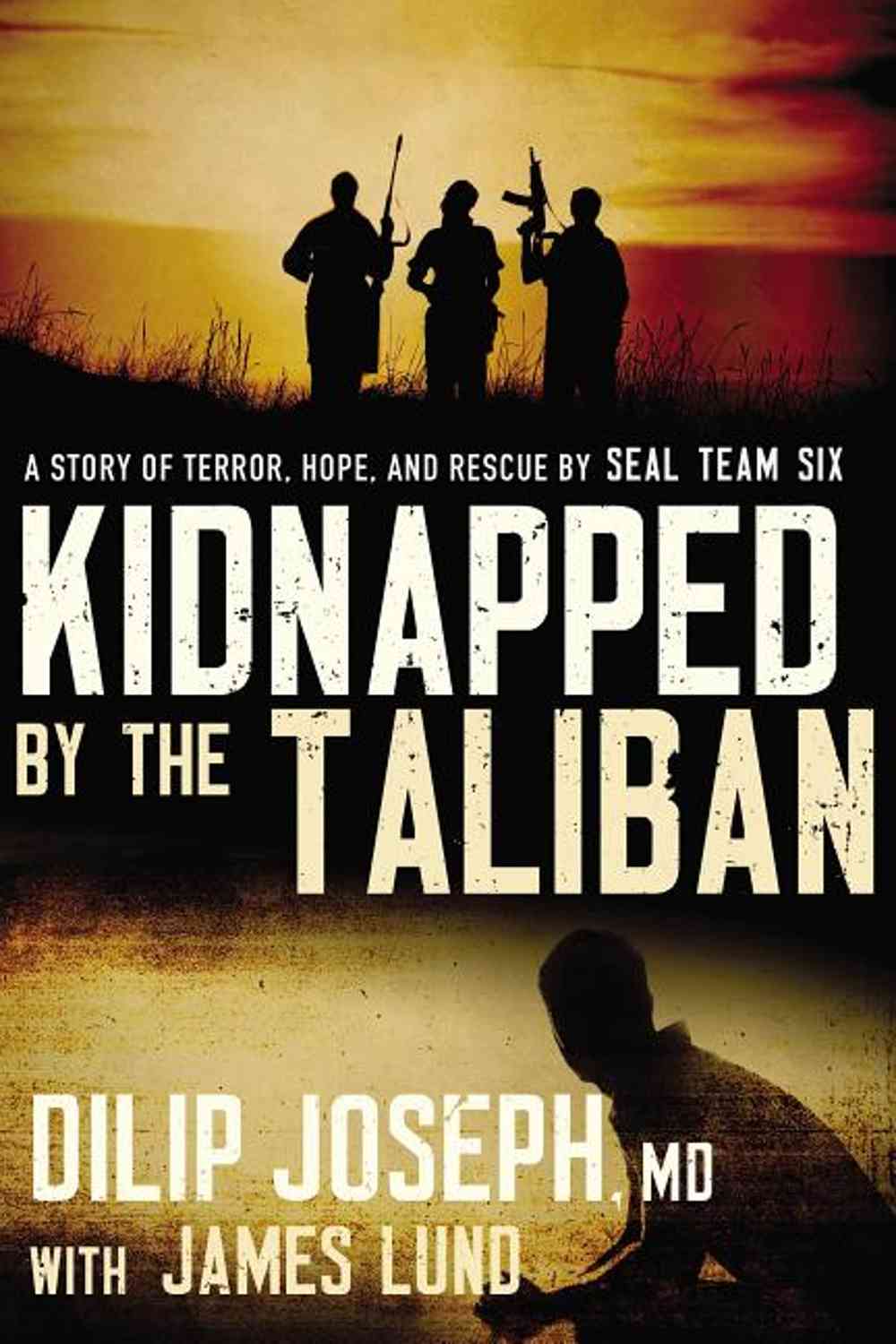 Kidnapped by the Taliban: A Story of Terror, Hope, and Rescue by SEAL Team Six Dilip Joseph M.D., James Lund