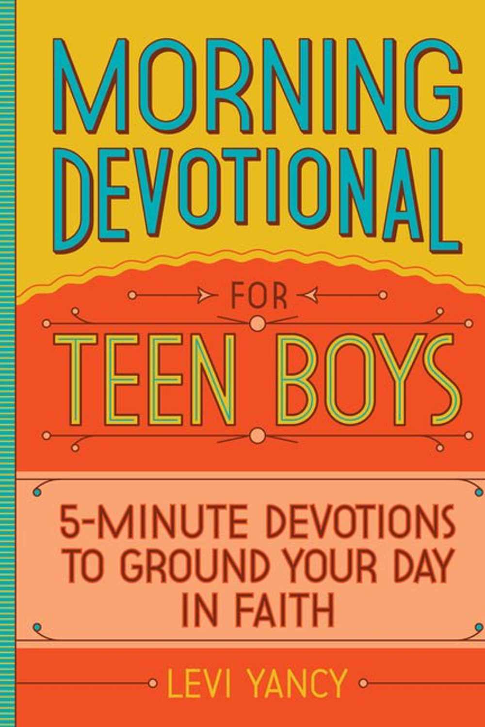 Morning Devotional for Teen Boys: 5-Minute Devotions to Ground Your Day in Faith Levi Yancy