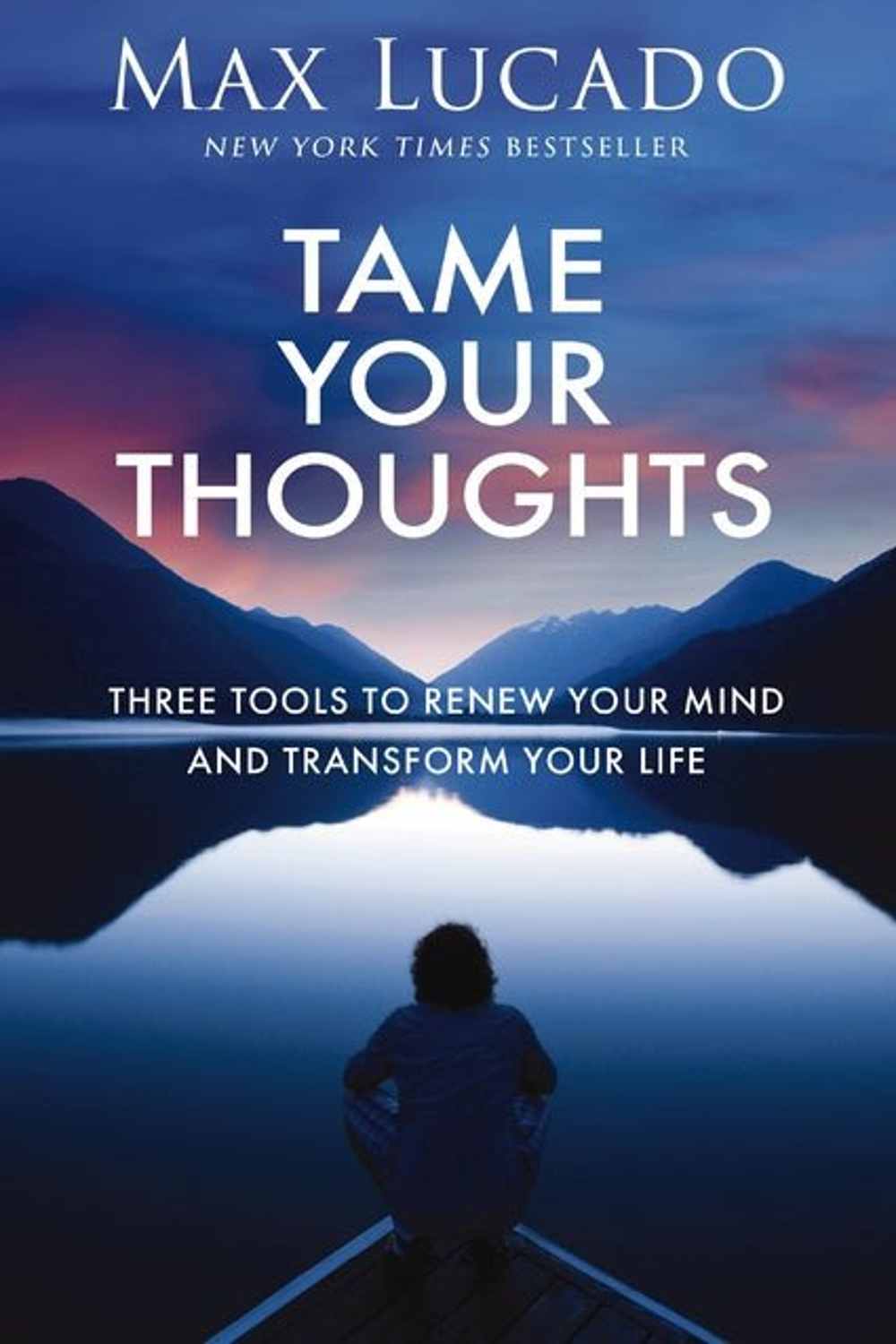 Tame Your Thoughts: Three Tools to Renew Your Mind and Transform Your Life Max Lucado