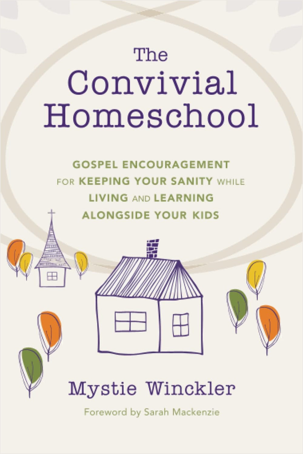 The Convivial Homeschool: Gospel Encouragement for Keeping Your Sanity While Living and Learning Alongside Your Kids - Ingram