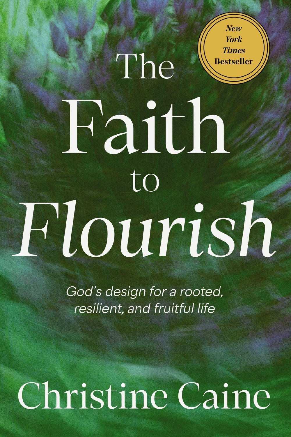 The Faith to Flourish: God's Design for a Rooted, Resilient, and Fruitful Life Christine Caine
