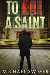 To Kill a Saint by Michael Swiger