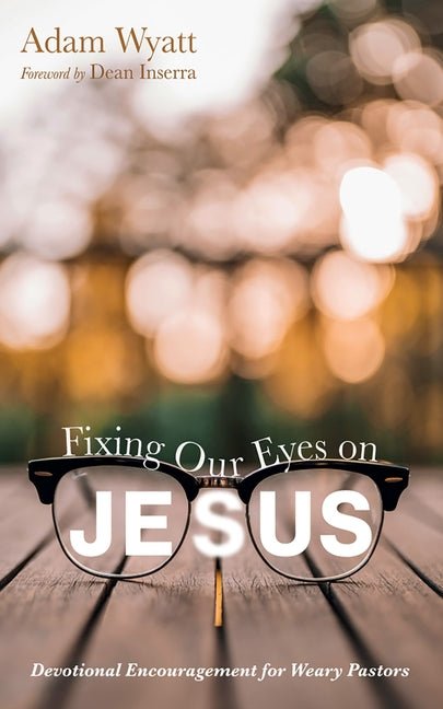 Fixing Our Eyes on Jesus: Devotional Encouragement for Weary Pastors - Christian Books Today