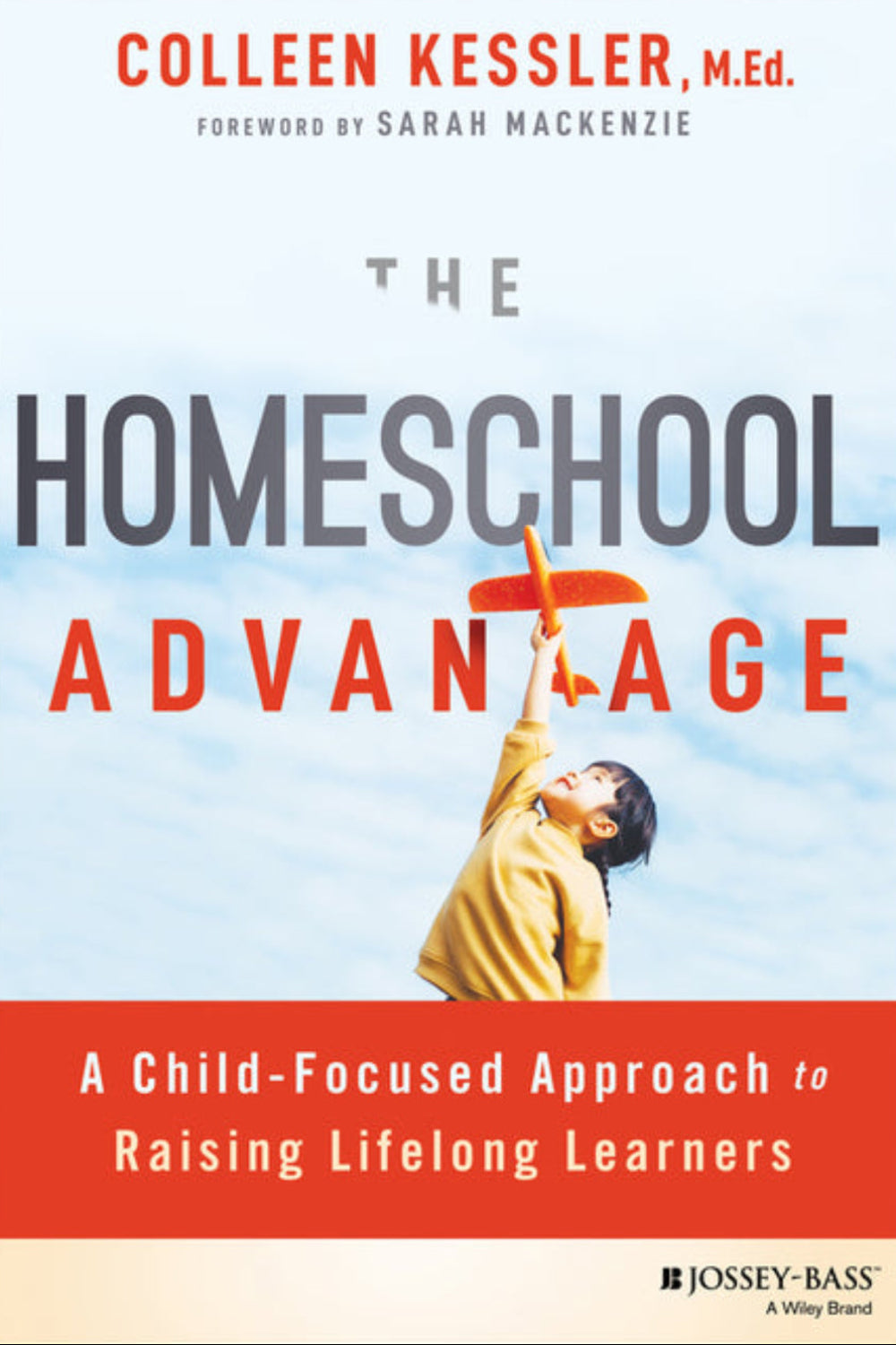 The Homeschool Advantage: A Child-Focused Approach to Raising Lifelong Learners Colleen Kessler, Sarah MacKenzie
