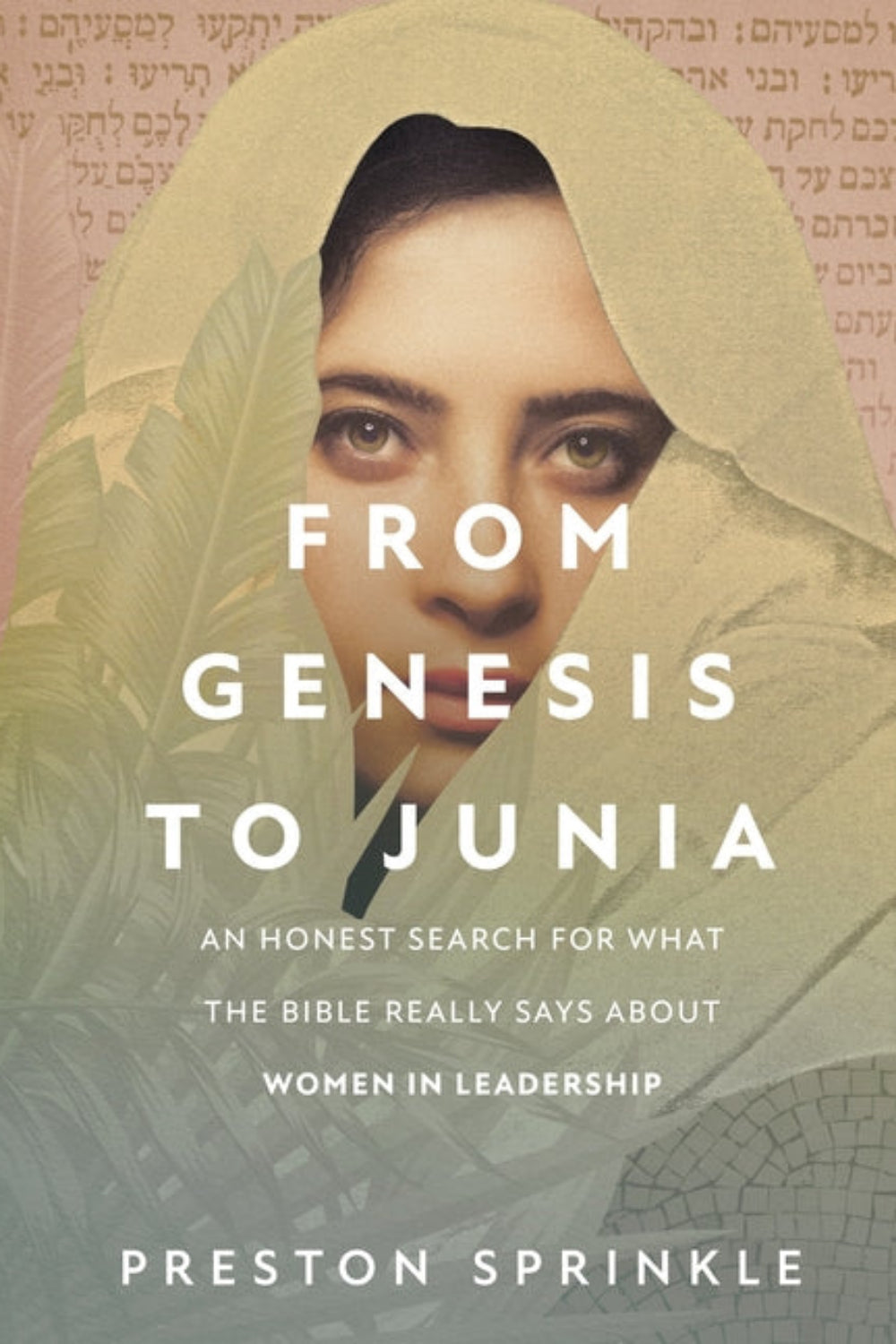 From Genesis to Junia: An Honest Search for What the Bible Really Says About Women in Leadership Preston Sprinkle
