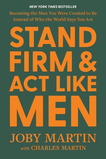 Stand Firm and Act Like Men: Becoming the Man You Were Created to Be Instead of Who the World Says You Are - Christian Books Today