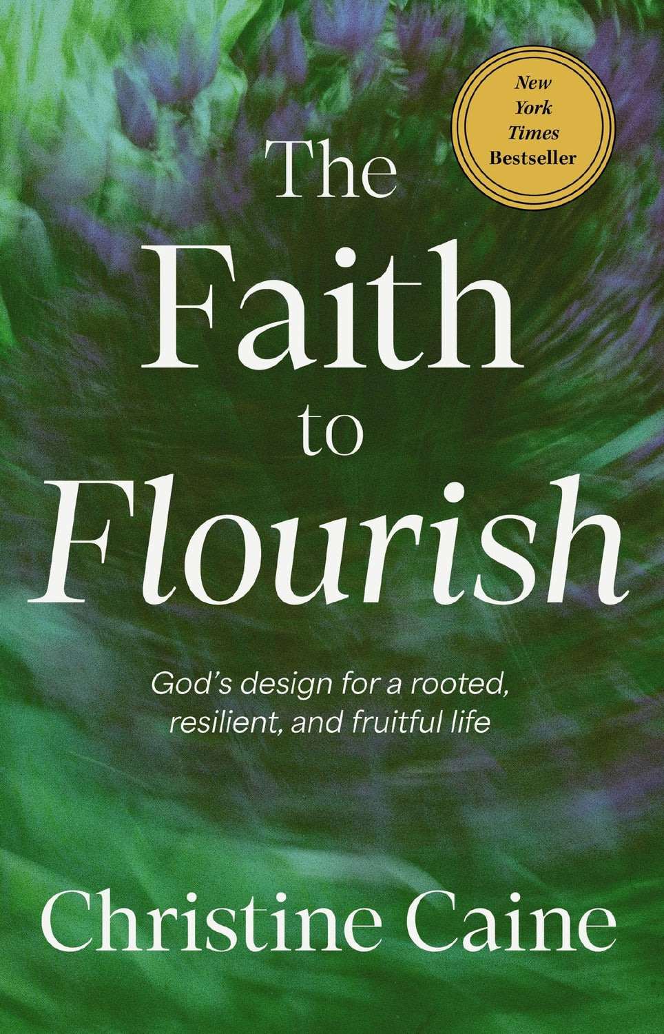 The Faith to Flourish: God's Design for a Rooted, Resilient, and Fruitful Life Christine Caine